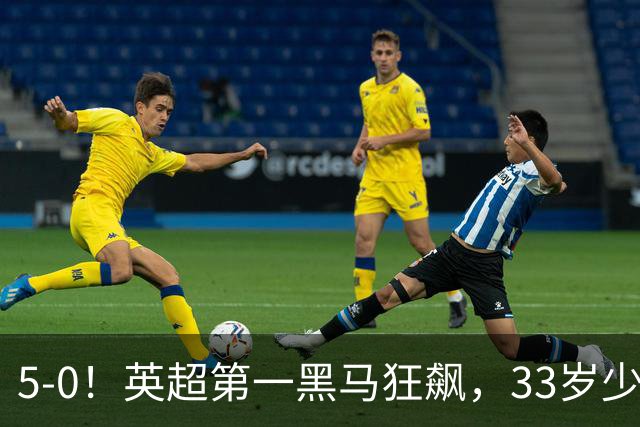 5-0！英超第一黑马狂飙，33岁少帅带队6连胜+升次席，7轮狂轰23球超曼城